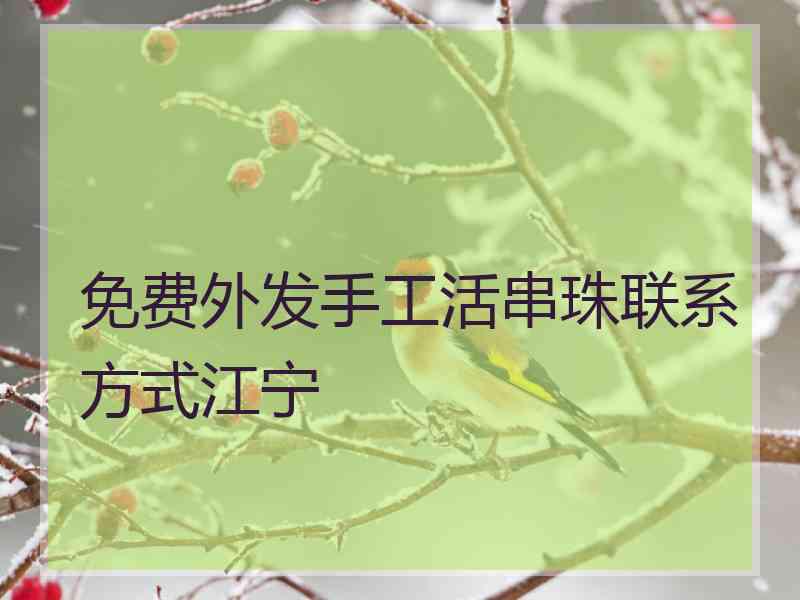 免费外发手工活串珠联系方式江宁