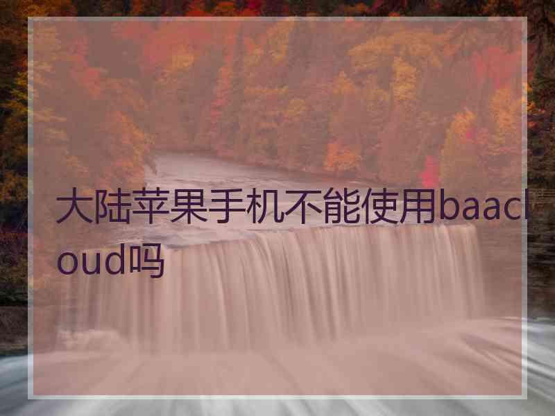 大陆苹果手机不能使用baacloud吗