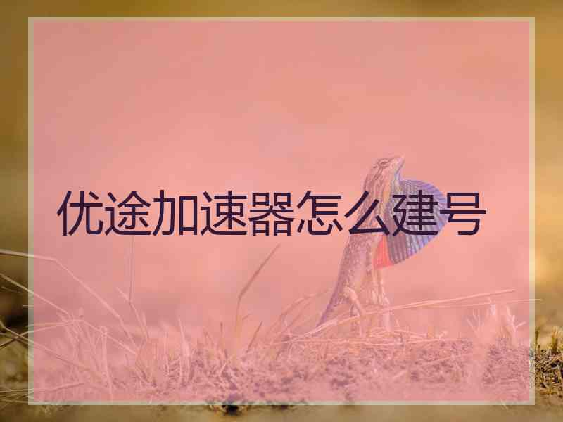 优途加速器怎么建号