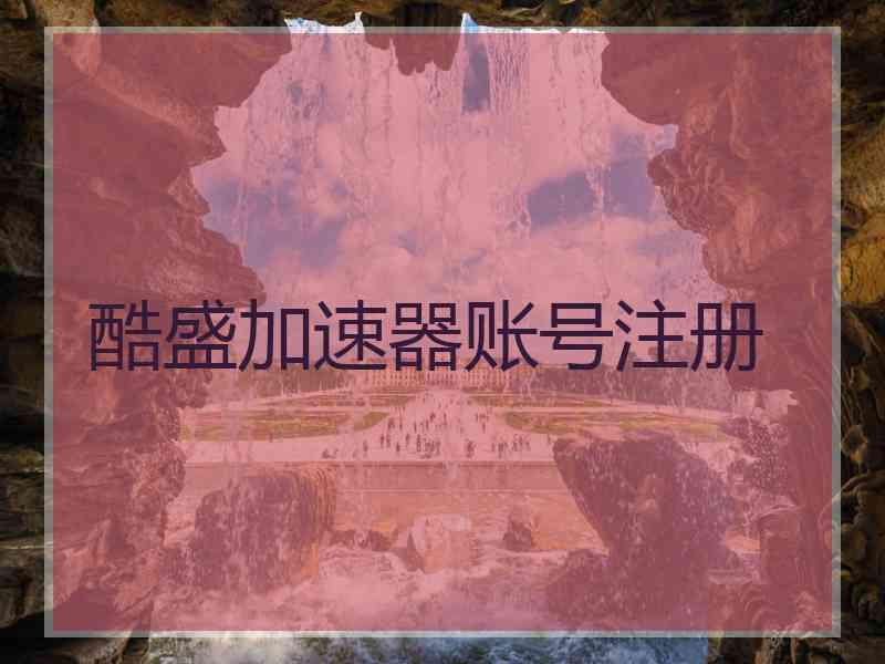 酷盛加速器账号注册
