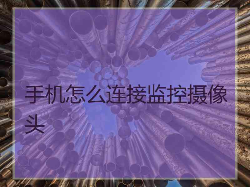 手机怎么连接监控摄像头