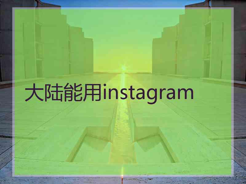 大陆能用instagram