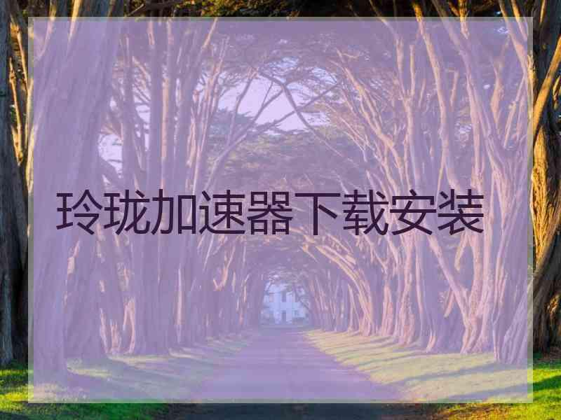 玲珑加速器下载安装