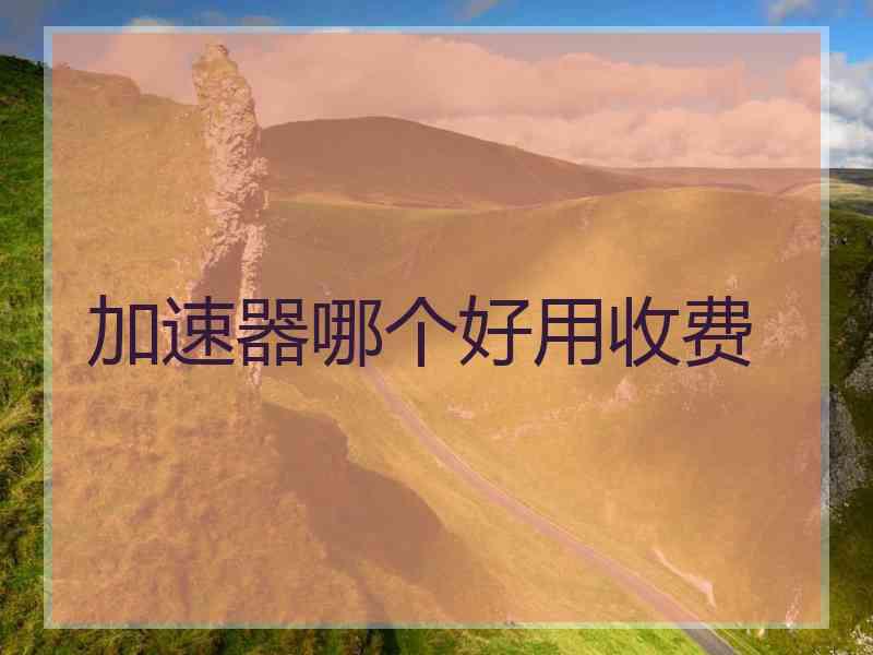 加速器哪个好用收费