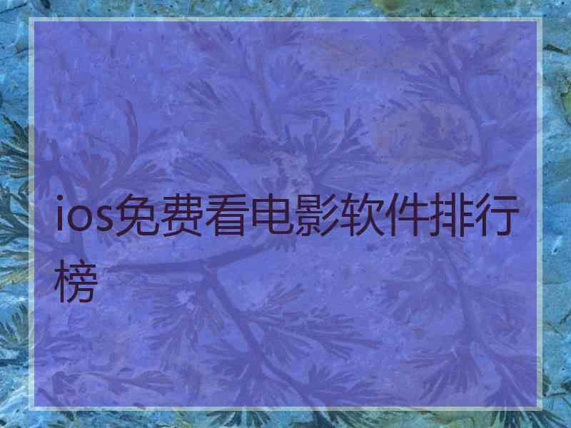 ios免费看电影软件排行榜