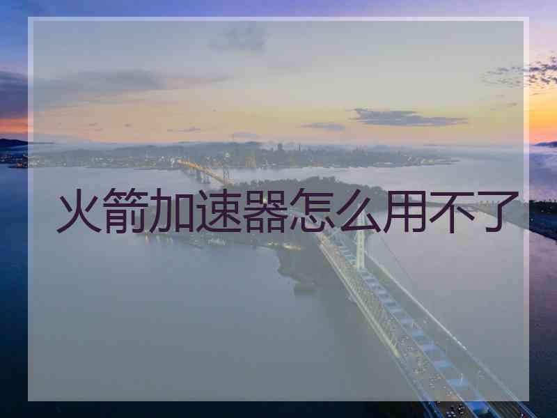 火箭加速器怎么用不了