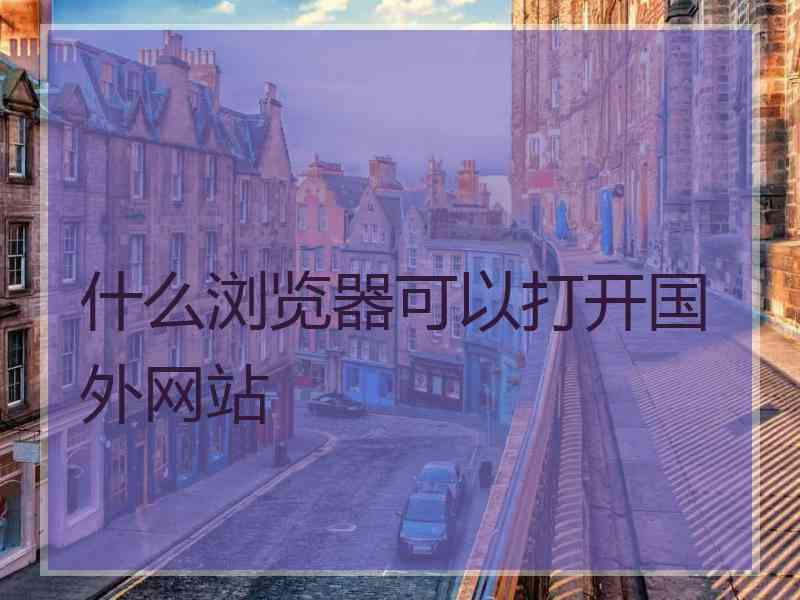 什么浏览器可以打开国外网站