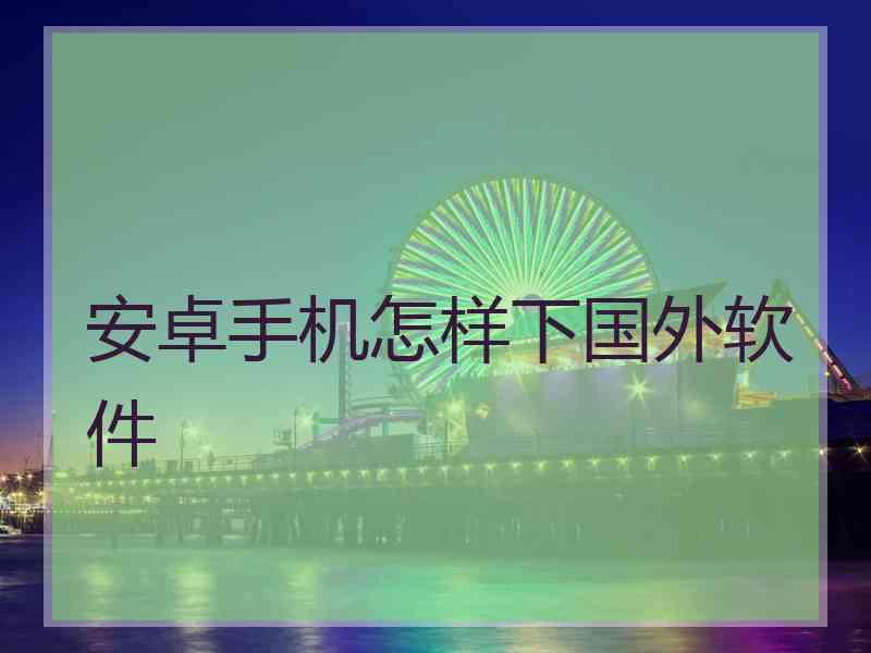 安卓手机怎样下国外软件