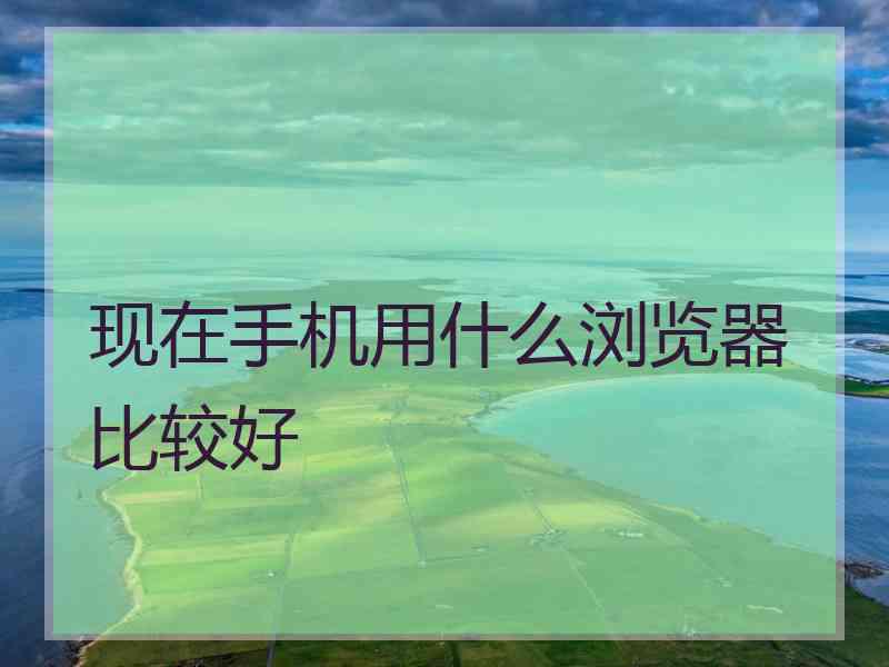 现在手机用什么浏览器比较好