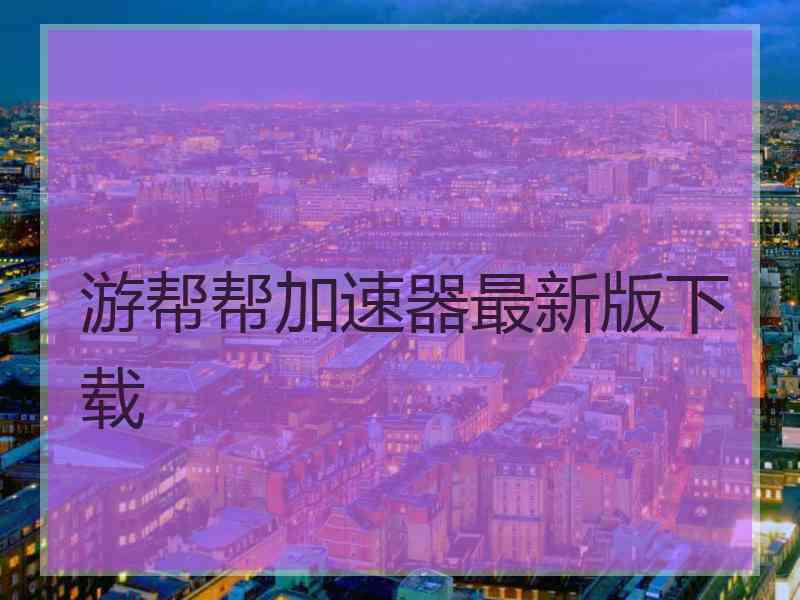 游帮帮加速器最新版下载