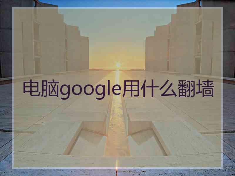 电脑google用什么翻墙