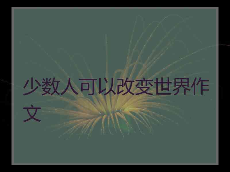 少数人可以改变世界作文