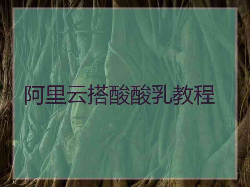 阿里云搭酸酸乳教程