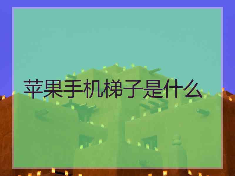 苹果手机梯子是什么