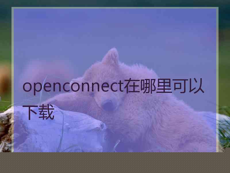 openconnect在哪里可以下载