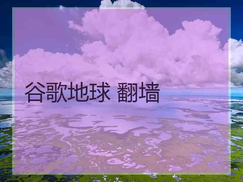 谷歌地球 翻墙