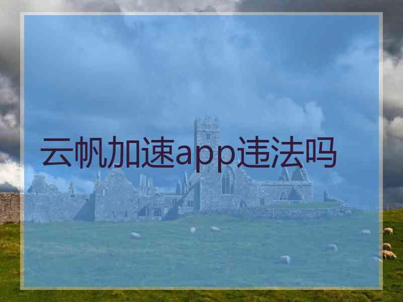 云帆加速app违法吗