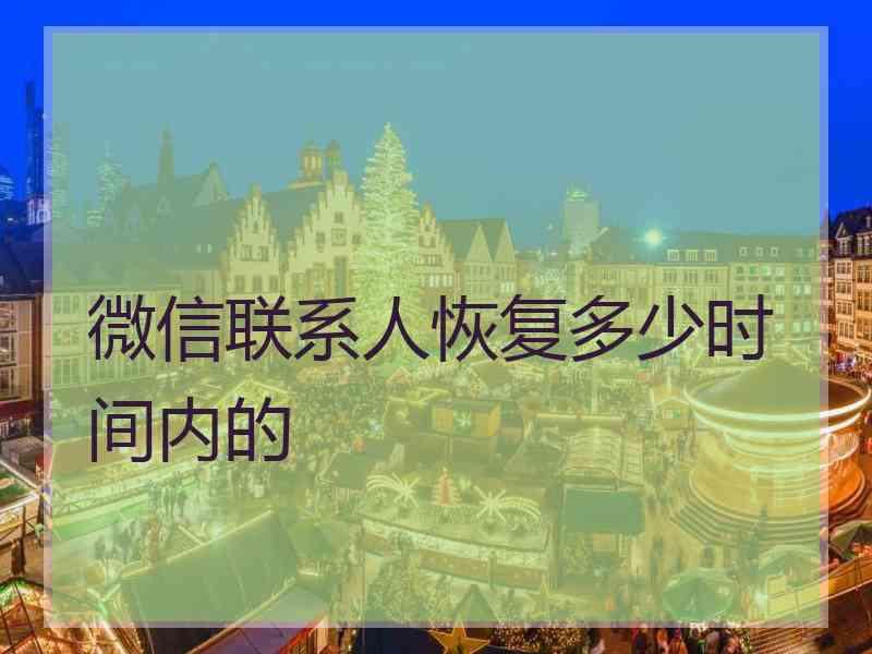 微信联系人恢复多少时间内的