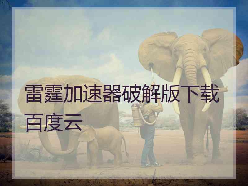 雷霆加速器破解版下载百度云