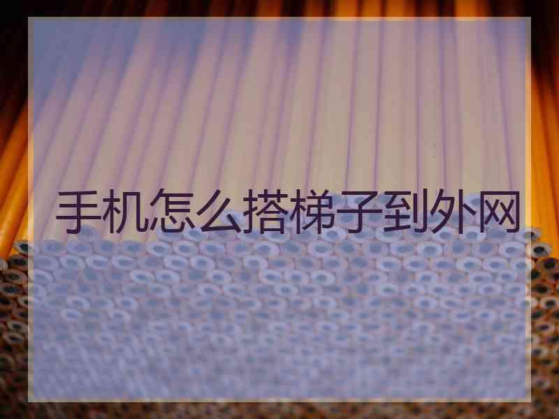 手机怎么搭梯子到外网
