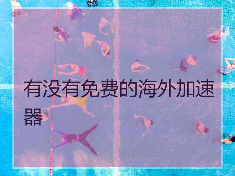有没有免费的海外加速器