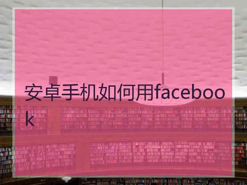 安卓手机如何用facebook