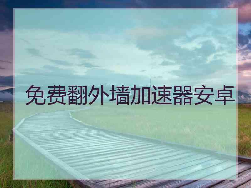 免费翻外墙加速器安卓