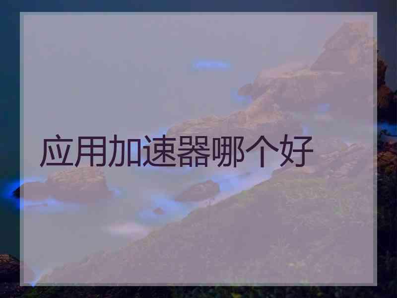 应用加速器哪个好