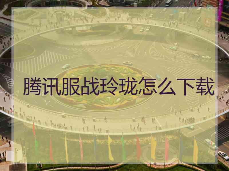 腾讯服战玲珑怎么下载