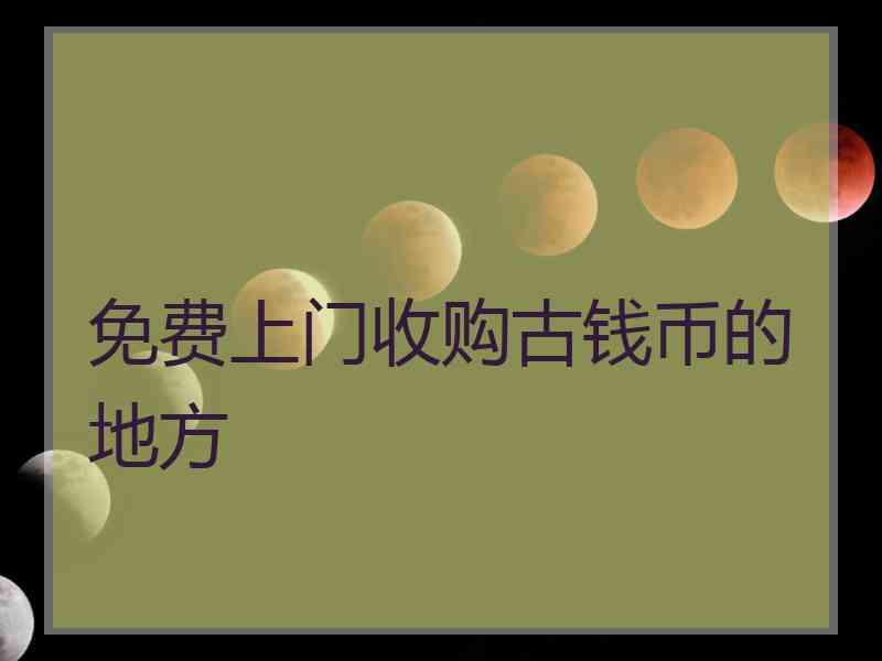 免费上门收购古钱币的地方