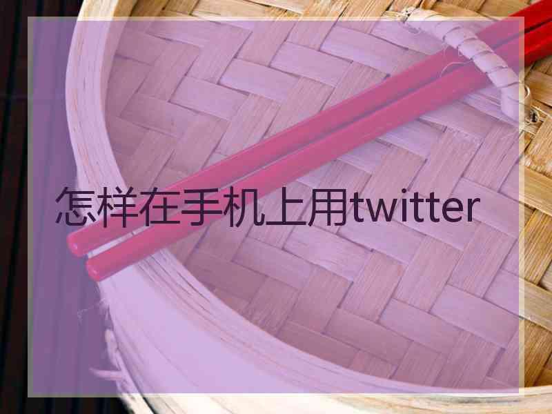 怎样在手机上用twitter