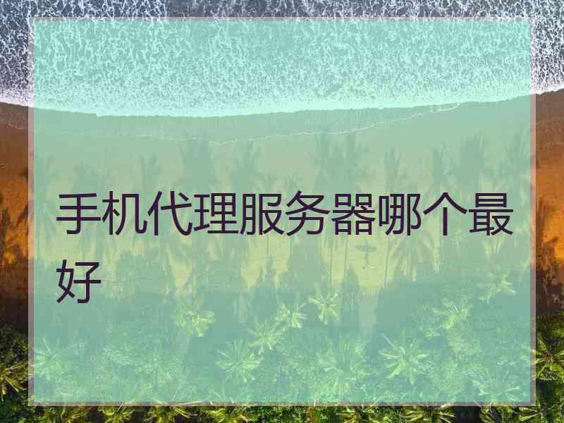 手机代理服务器哪个最好