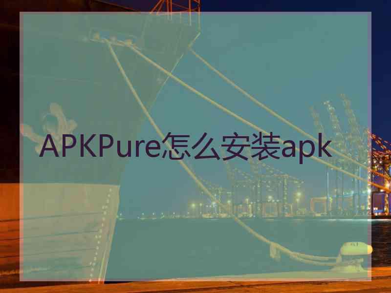 APKPure怎么安装apk