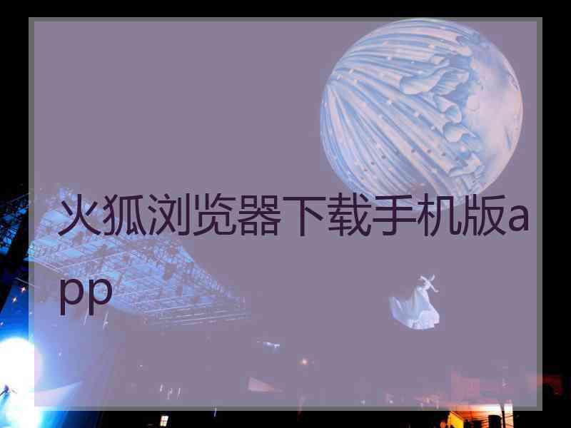 火狐浏览器下载手机版app