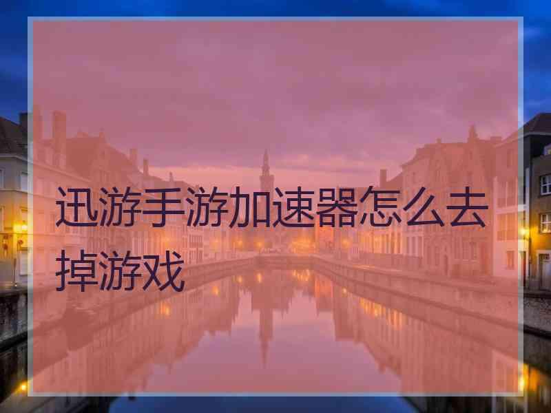 迅游手游加速器怎么去掉游戏