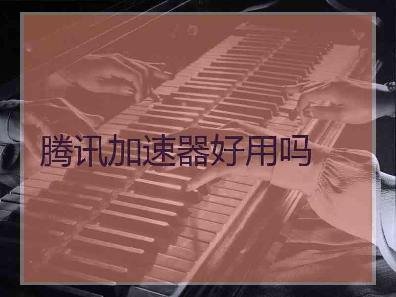 腾讯加速器好用吗