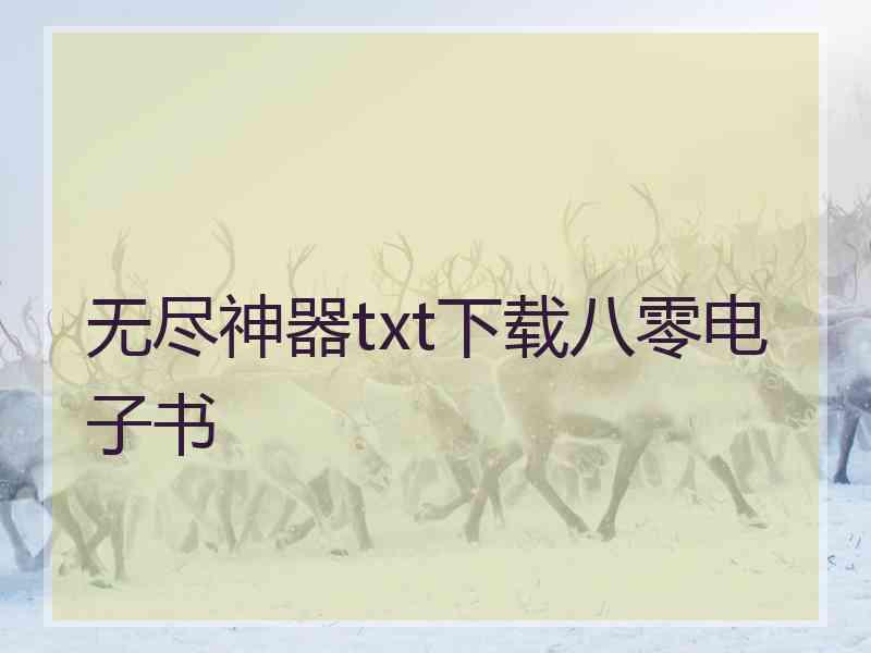 无尽神器txt下载八零电子书