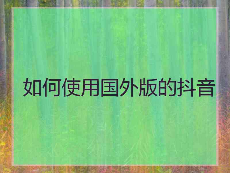 如何使用国外版的抖音