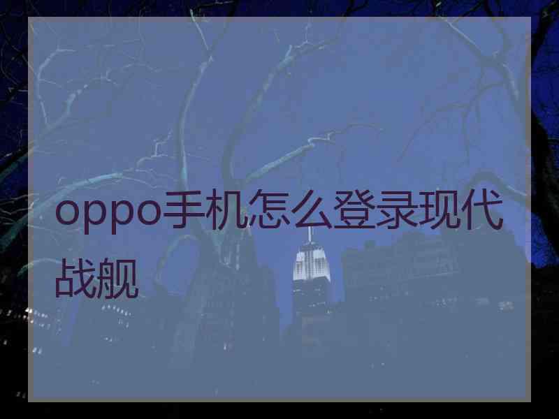oppo手机怎么登录现代战舰