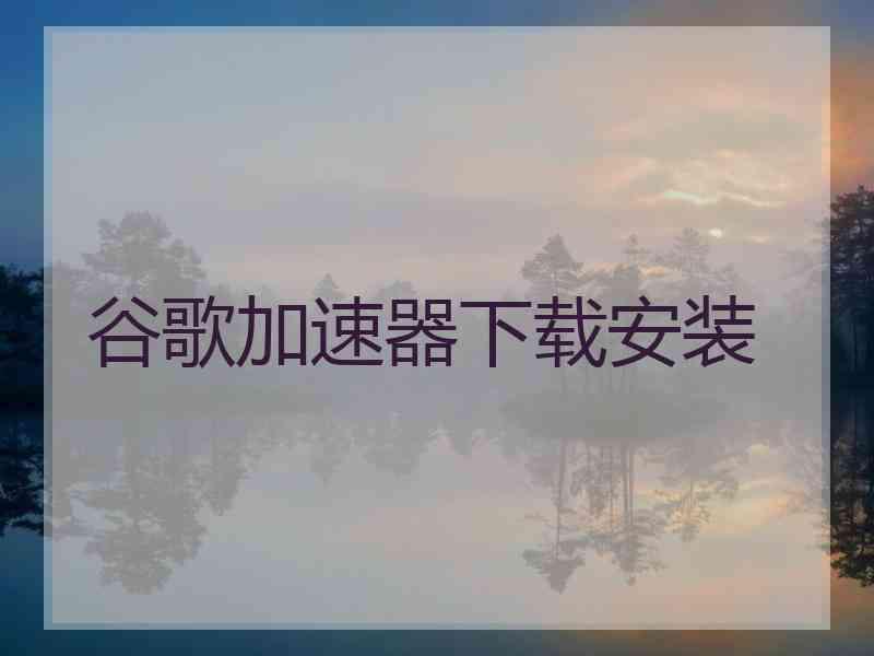 谷歌加速器下载安装