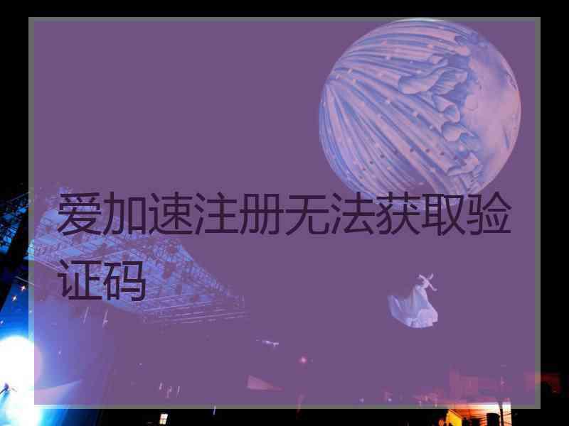 爱加速注册无法获取验证码