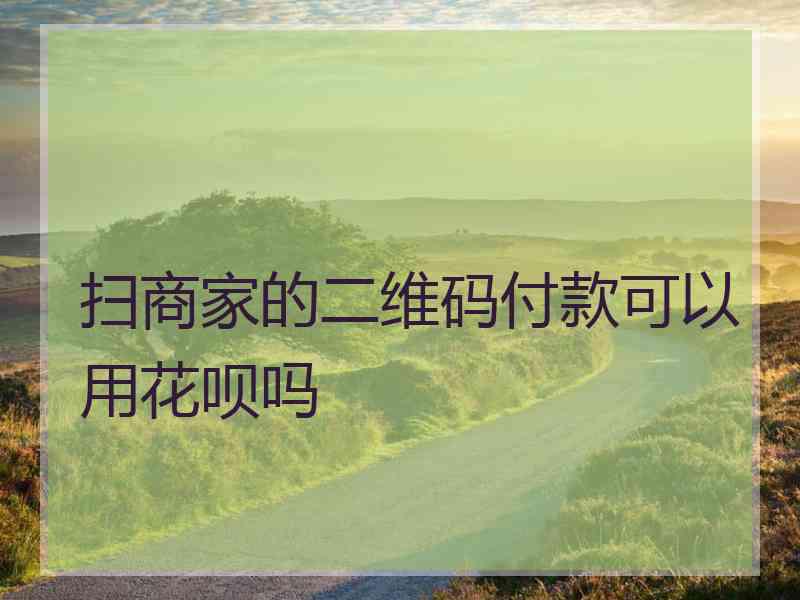 扫商家的二维码付款可以用花呗吗