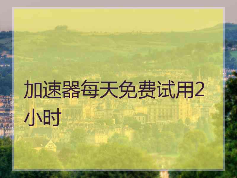 加速器每天免费试用2小时