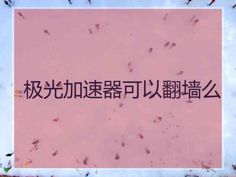极光加速器可以翻墙么