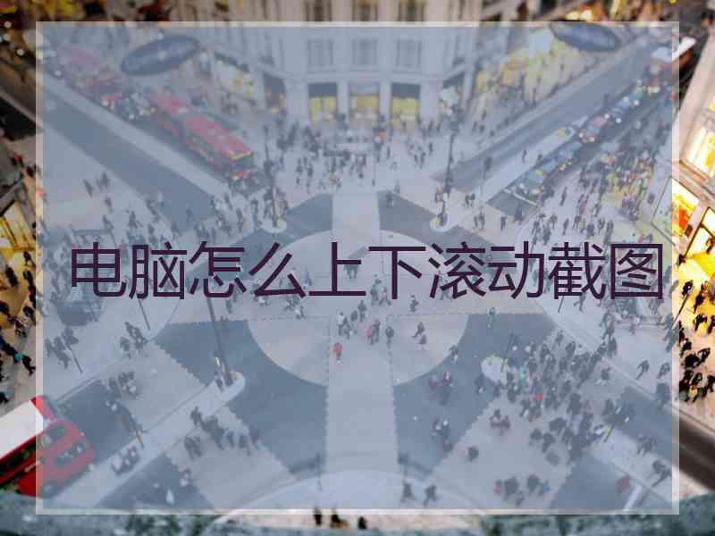 电脑怎么上下滚动截图