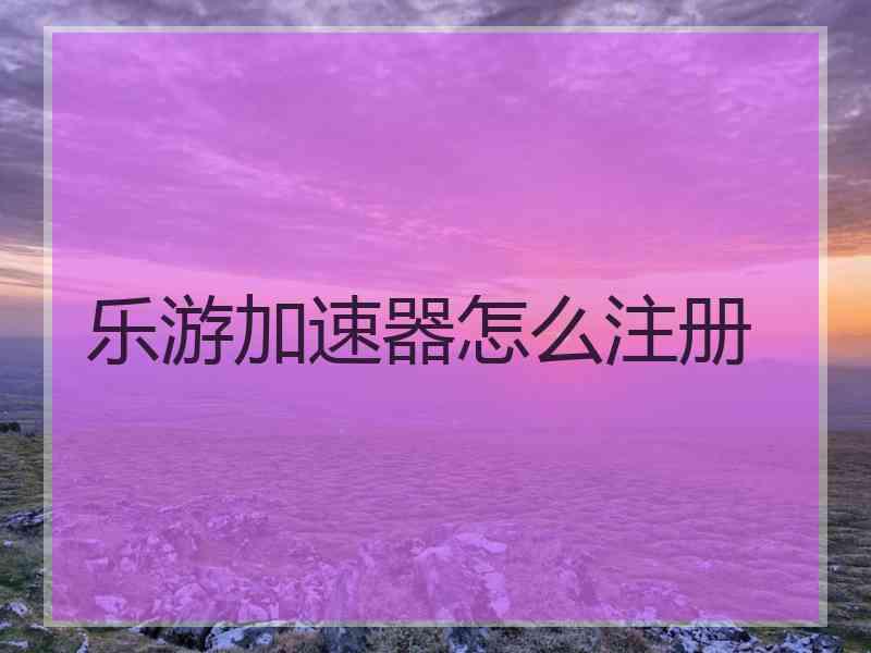乐游加速器怎么注册