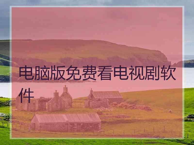 电脑版免费看电视剧软件