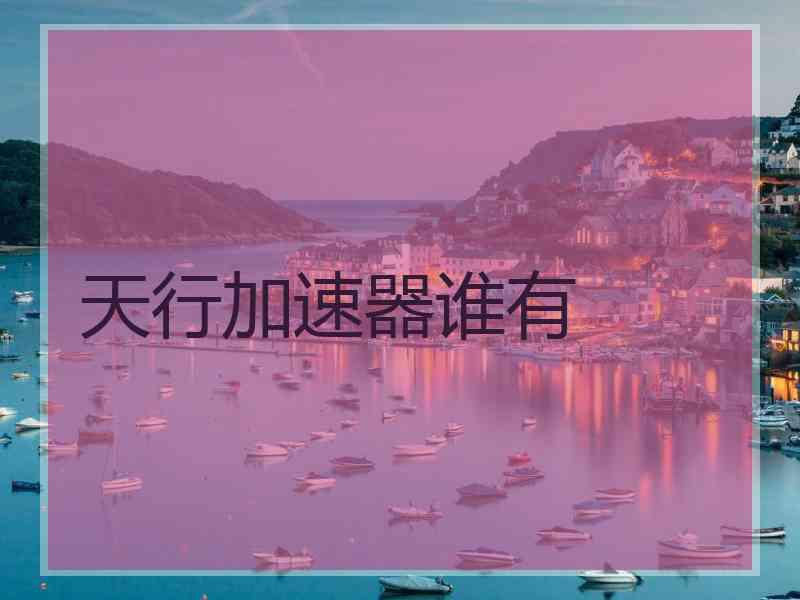 天行加速器谁有