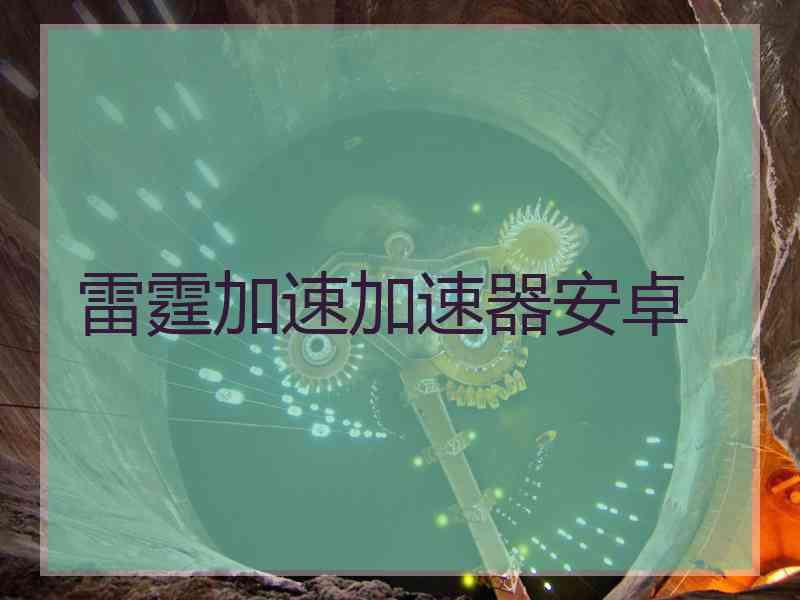 雷霆加速加速器安卓