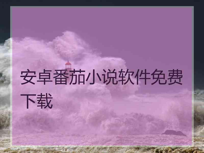 安卓番茄小说软件免费下载